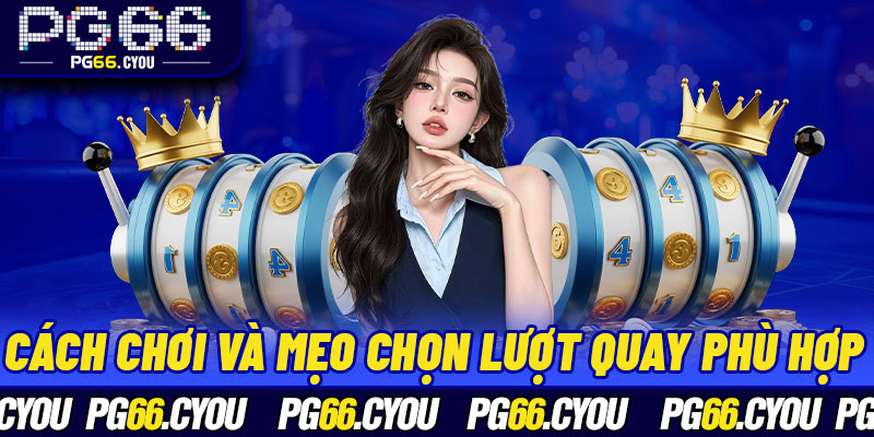 Cách chơi và mẹo chọn lượt quay phù hợp