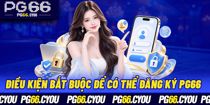 Điều kiện bắt buộc để có thể đăng ký PG66 thành công