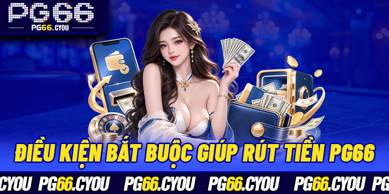 Điều kiện bắt buộc giúp rút tiền PG66 thành công nhanh