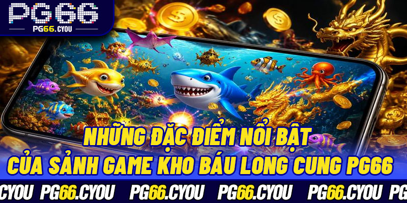 Những đặc điểm nổi bật của sảnh game Kho Báu Long Cung PG66