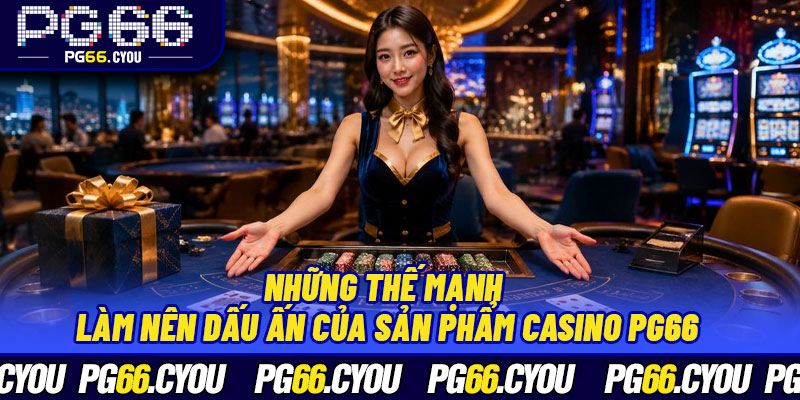 Những thế mạnh làm nên dấu ấn của sản phẩm Casino PG66