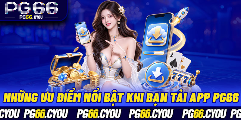Những ưu điểm nổi bật khi bạn tải app PG66