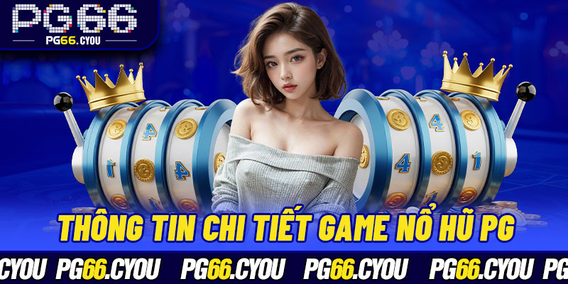 Thông tin chi tiết game nổ hũ PG