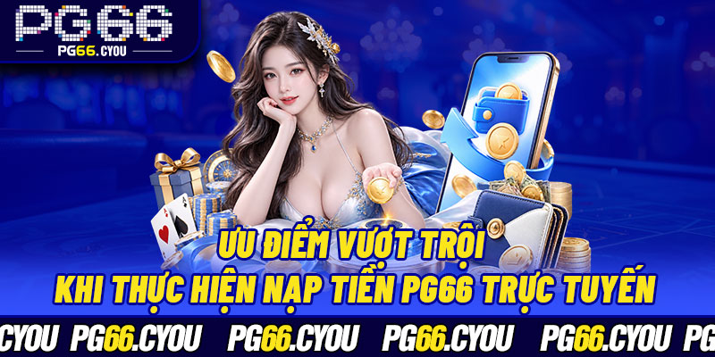 Ưu điểm vượt trội khi thực hiện nạp tiền PG66 trực tuyến