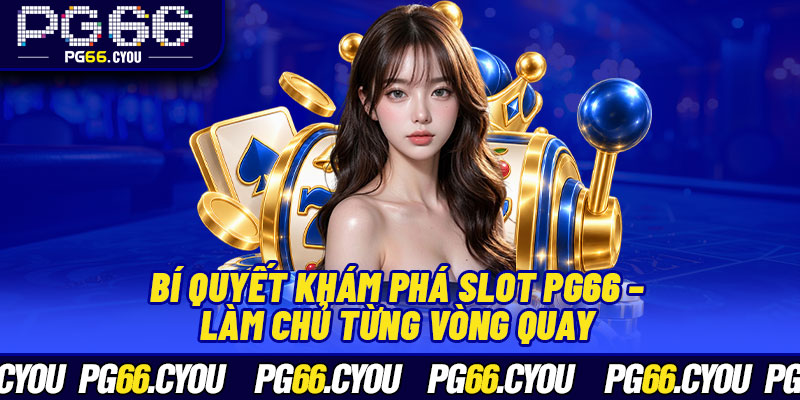 Bí quyết khám phá slot PG66 – Làm chủ từng vòng quay