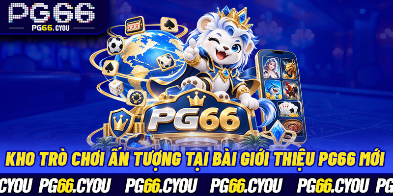 Kho trò chơi ấn tượng tại bài giới thiệu PG66 mới