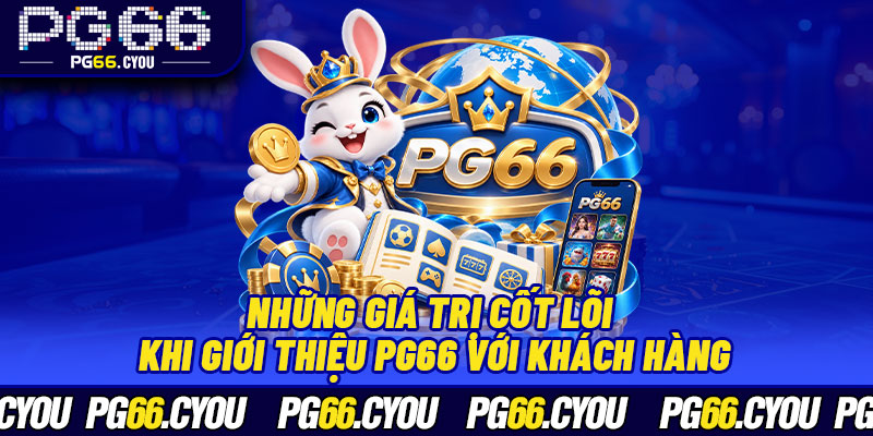 Những giá trị cốt lõi khi giới thiệu PG66 với khách hàng
